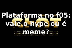 Plataforma no f05: vale o hype ou é meme? 🎯